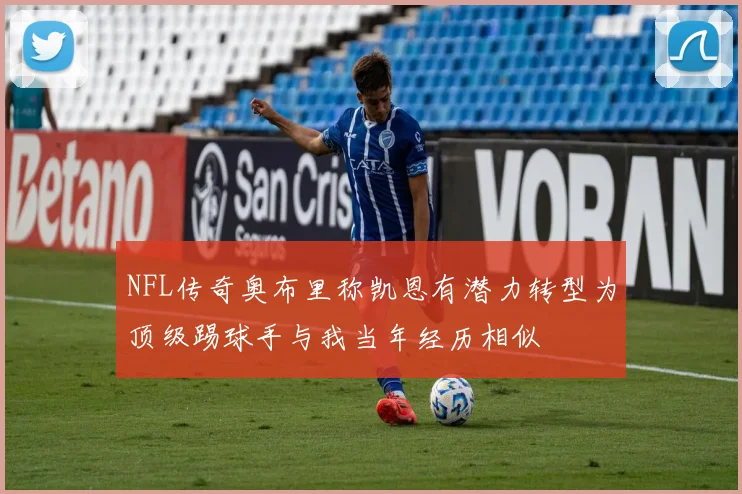 NFL传奇奥布里称凯恩有潜力转型为顶级踢球手与我当年经历相似