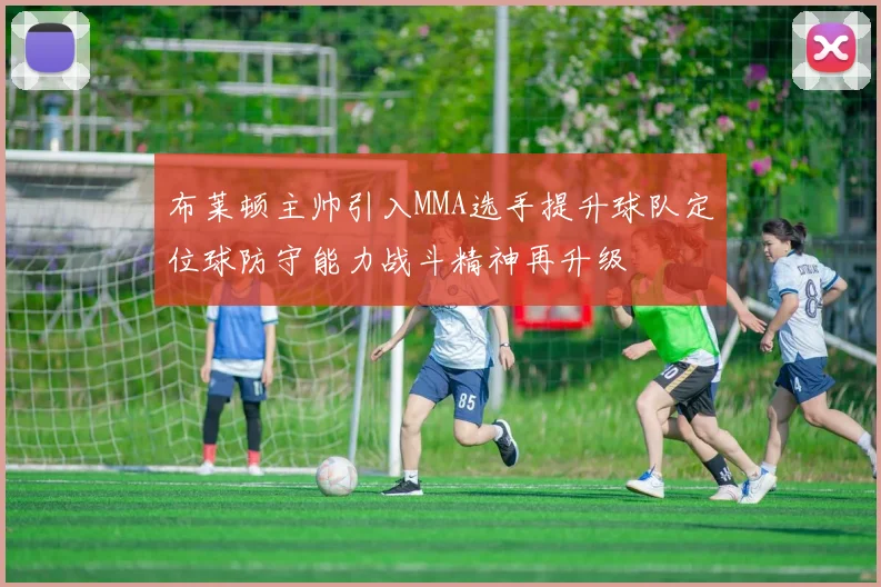 布莱顿主帅引入MMA选手提升球队定位球防守能力战斗精神再升级