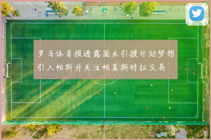 罗马体育报透露国米引援计划梦想引入帕斯并关注帕莱斯特拉交易