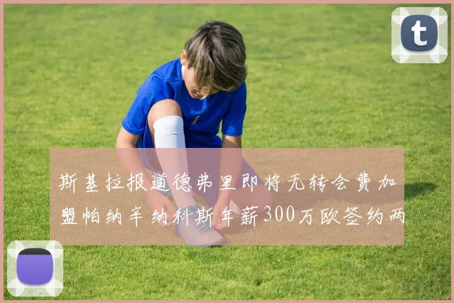 斯基拉报道德弗里即将无转会费加盟帕纳辛纳科斯年薪300万欧签约两年