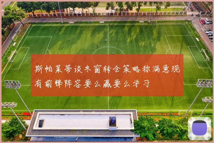 斯帕莱蒂谈冬窗转会策略称满意现有前锋阵容要么赢要么学习