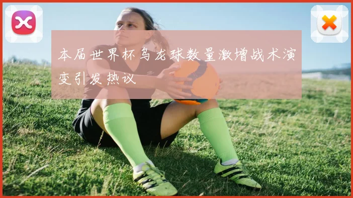 本届世界杯乌龙球数量激增战术演变引发热议
