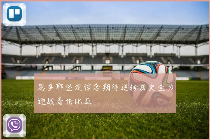 恩多耶坚定信念期待逆转历史全力迎战哥伦比亚