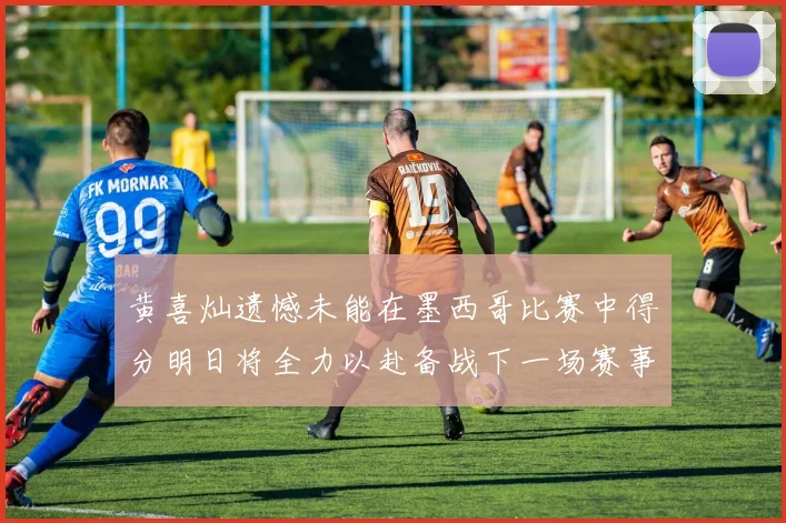 黄喜灿遗憾未能在墨西哥比赛中得分明日将全力以赴备战下一场赛事