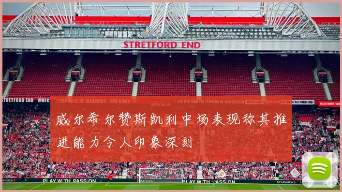威尔希尔赞斯凯利中场表现称其推进能力令人印象深刻