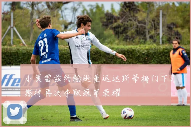 小莫雷兹约翰逊重返达斯蒂梅门下期待再次夺取冠军荣耀
