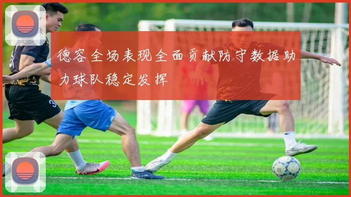德容全场表现全面贡献防守数据助力球队稳定发挥