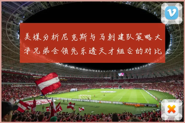 美媒分析尼克斯与马刺建队策略大学兄弟会领先乐透天才组合的对比
