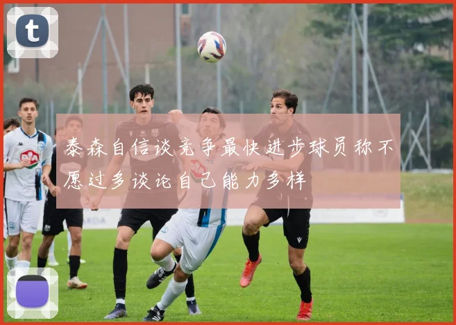 泰森自信谈竞争最快进步球员称不愿过多谈论自己能力多样