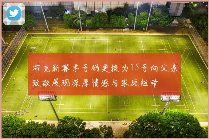 布克新赛季号码更换为15号向父亲致敬展现深厚情感与家庭纽带