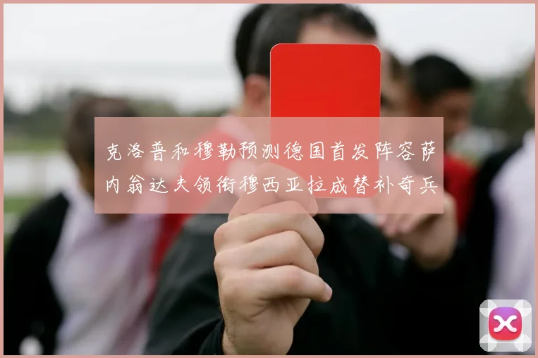 克洛普和穆勒预测德国首发阵容萨内翁达夫领衔穆西亚拉成替补奇兵