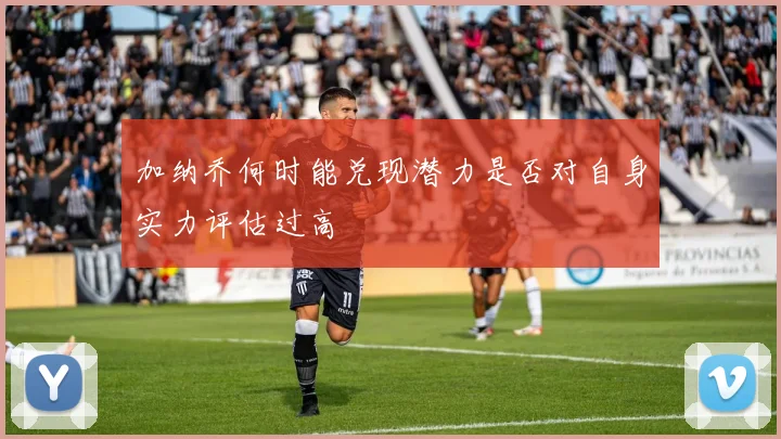 加纳乔何时能兑现潜力是否对自身实力评估过高