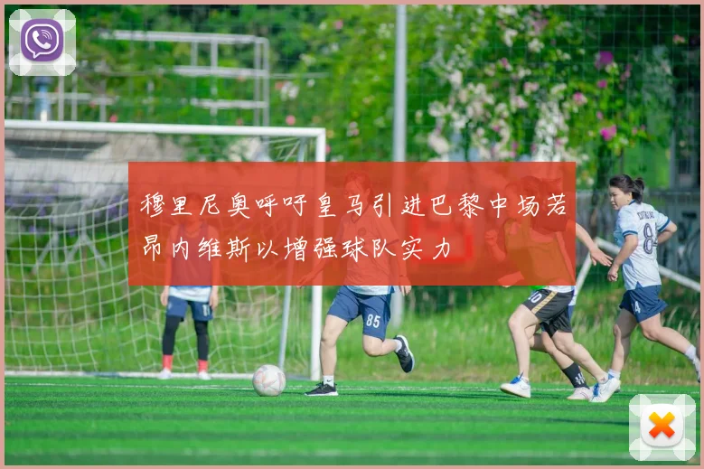 穆里尼奥呼吁皇马引进巴黎中场若昂内维斯以增强球队实力