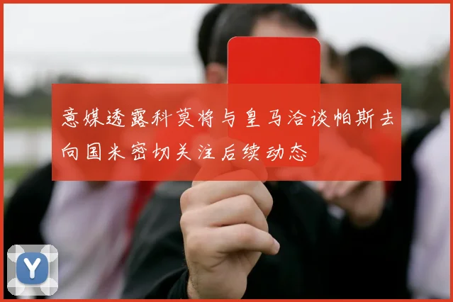 意媒透露科莫将与皇马洽谈帕斯去向国米密切关注后续动态